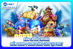 Bắn Cá Đổi Thưởng - Điểm Danh 4 Game Đáng Chơi Tại F8BET