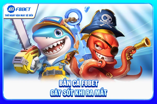 Bắn cá F8BET gây sốt khi ra mắt