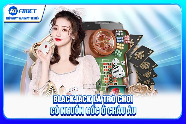 Blackjack là trò chơi có nguồn gốc ở châu Âu