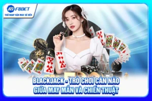 Blackjack - Trò Chơi Cân Não Giữa May Mắn Và Chiến Thuật