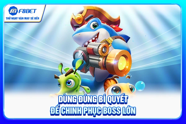 Dùng đúng bí quyết để chinh phục boss lớn