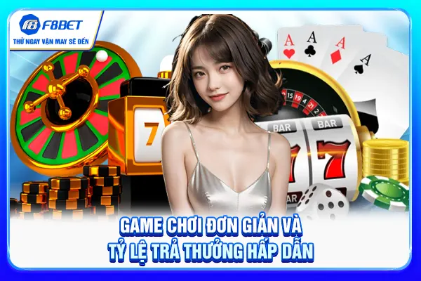 Game chơi đơn giản và tỷ lệ trả thưởng hấp dẫn