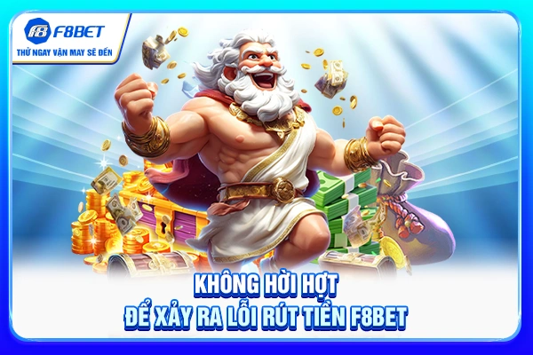 Không hời hợt để xảy ra lỗi rút tiền F8BET