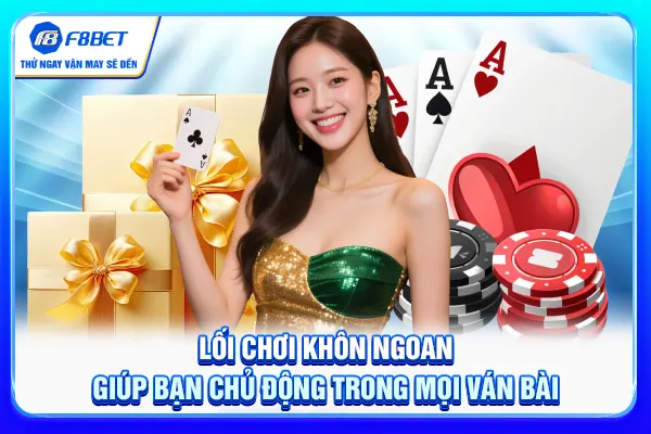 Lối chơi khôn ngoan giúp bạn chủ động trong mọi ván bài