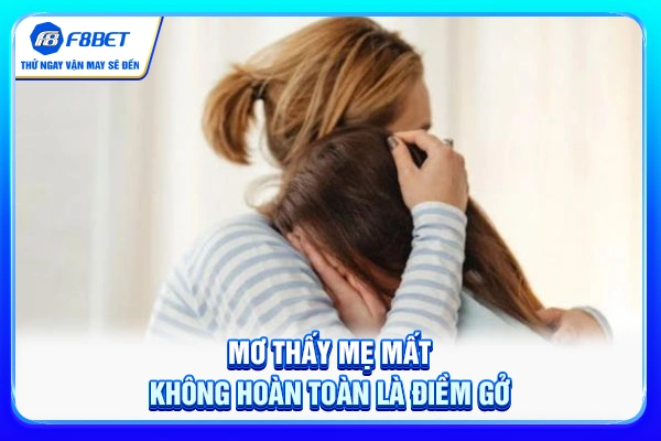Mơ thấy mẹ mất không hoàn toàn là điềm gở