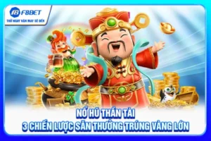 Nổ Hũ Thần Tài - 3 Chiến Lược Săn Thưởng Trúng Vàng Lớn