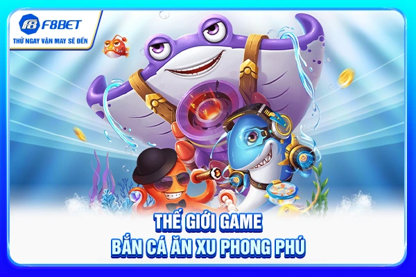 Thế giới game bắn cá ăn xu phong phú
