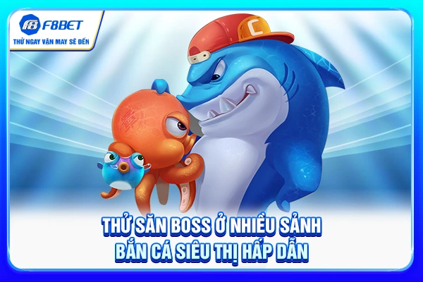 Thử săn boss ở nhiều sảnh bắn cá siêu thị hấp dẫn